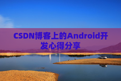 CSDN博客上的Android开发心得分享